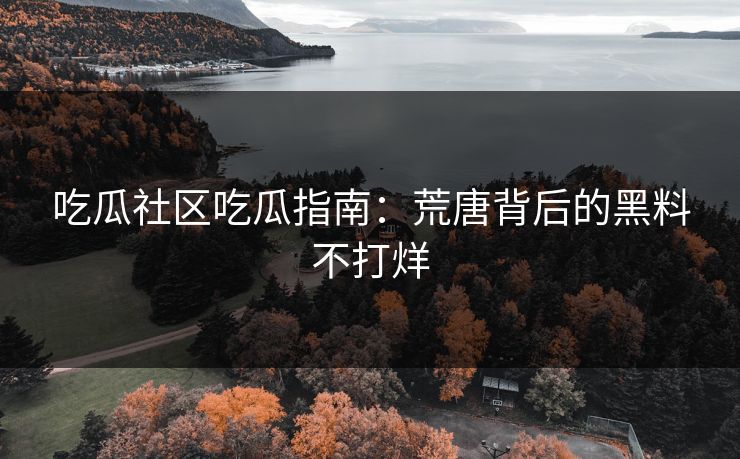 吃瓜社区吃瓜指南：荒唐背后的黑料不打烊