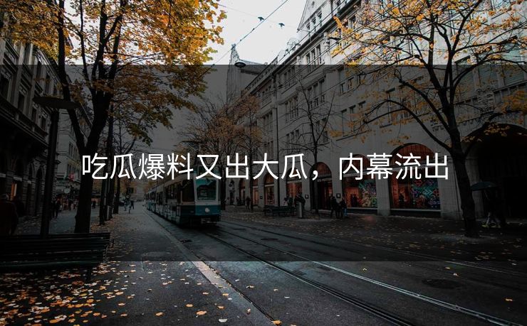 吃瓜爆料又出大瓜，内幕流出