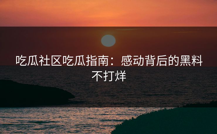 吃瓜社区吃瓜指南：感动背后的黑料不打烊