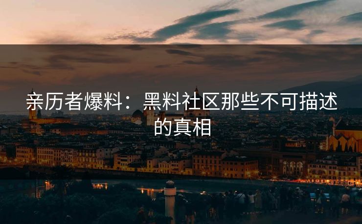 亲历者爆料：黑料社区那些不可描述的真相