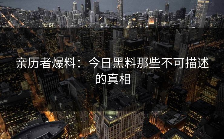 亲历者爆料：今日黑料那些不可描述的真相