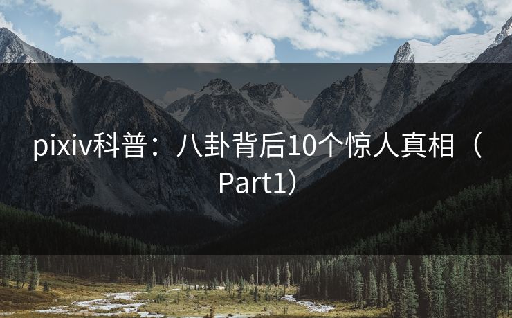 pixiv科普：八卦背后10个惊人真相（Part1）
