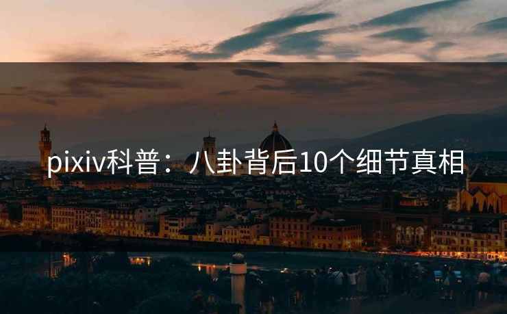 pixiv科普：八卦背后10个细节真相