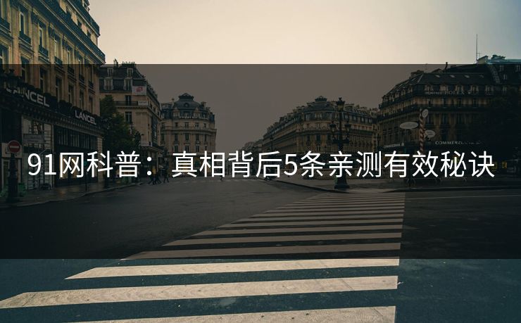 91网科普：真相背后5条亲测有效秘诀