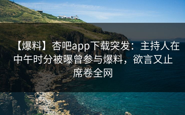 【爆料】杏吧app下载突发：主持人在中午时分被曝曾参与爆料，欲言又止席卷全网
