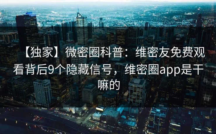 【独家】微密圈科普:维密友免费观看背后9个隐藏信号,维密圈app是干嘛的 【独家】微密圈科普:维密友免费观看背后9个隐藏信号,维密圈app是干嘛的