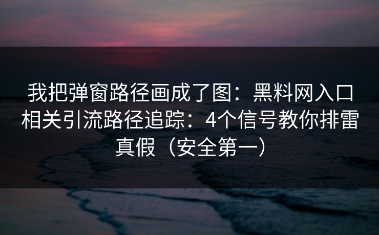 我把弹窗路径画成了图：黑料网入口相关引流路径追踪：4个信号教你排雷真假（安全第一）