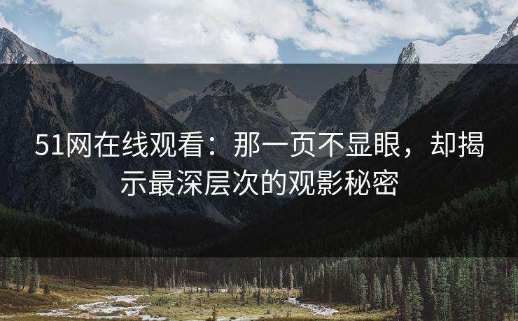 51网在线观看：那一页不显眼，却揭示最深层次的观影秘密